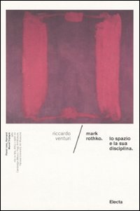 Mark Rothko. Lo spazio e la sua disciplina. Ediz. illustrata