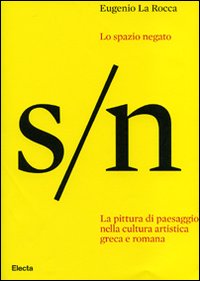 Lo spazio negato. La pittura di paesaggio nella cultura artistica greca e romana. Ediz. illustrata
