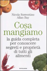 Cosa mangiamo. La guida completa per conoscere segreti e proprietà di tutti gli alimenti