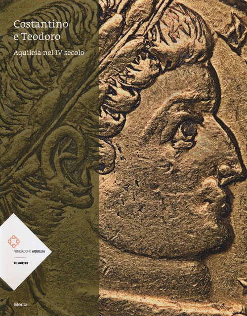 Costantino e Teodoro. Aquileia nel IV secolo. Catalogo della mostra (Aquileia, 5 luglio-3 novembre 2013). Ediz. illustrata