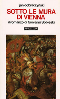 Sotto le mura di Vienna. Il romanzo di Giovanni Sobieski