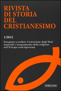 Rivista di storia del cristianesimo (2012). Vol. 1: Insegnare a credere. Costruzione degli Stati nazionali e insegnamento della religione nell'Europa contemporanea