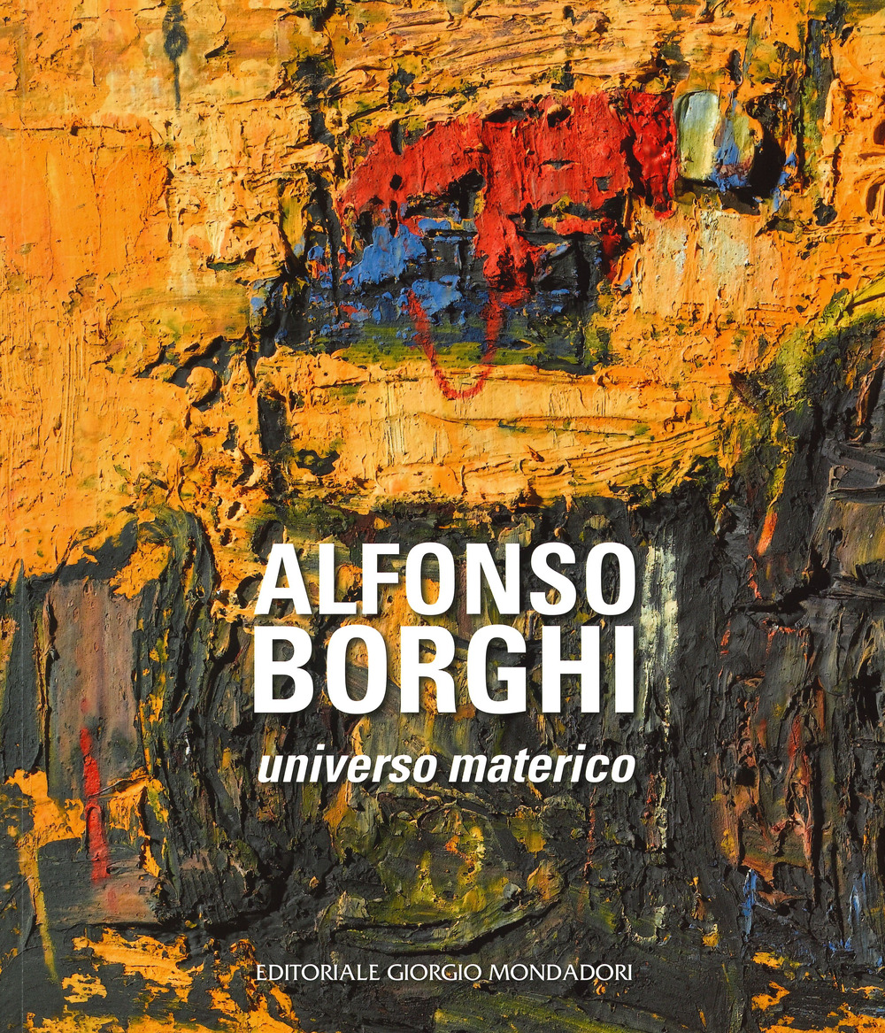 Alfonso Borghi. Universo materico. Ediz. a colori