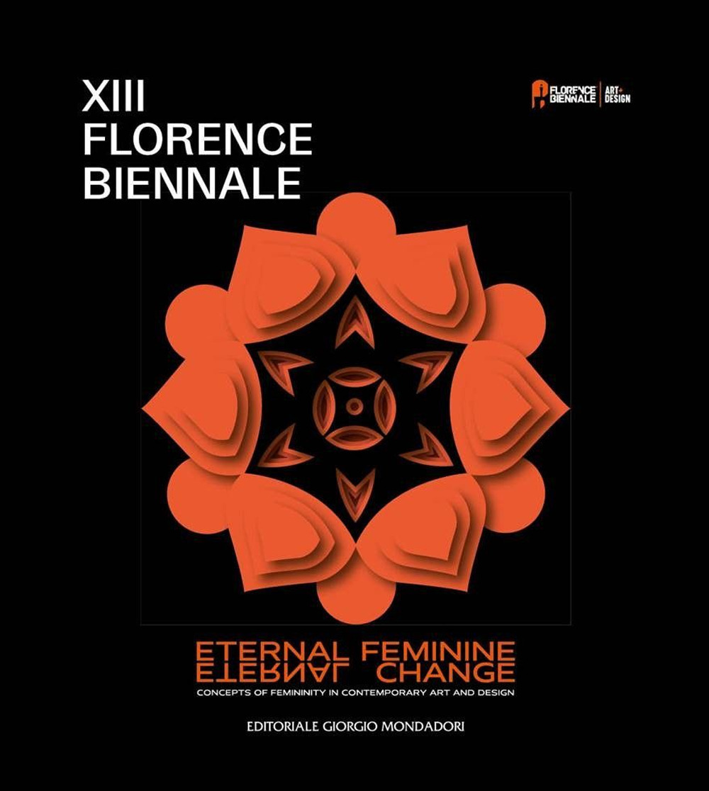 XIII Florence Biennale. Eternal feminine, eternal change. Concept of femininity in contemporary art and design. Ediz. a colori