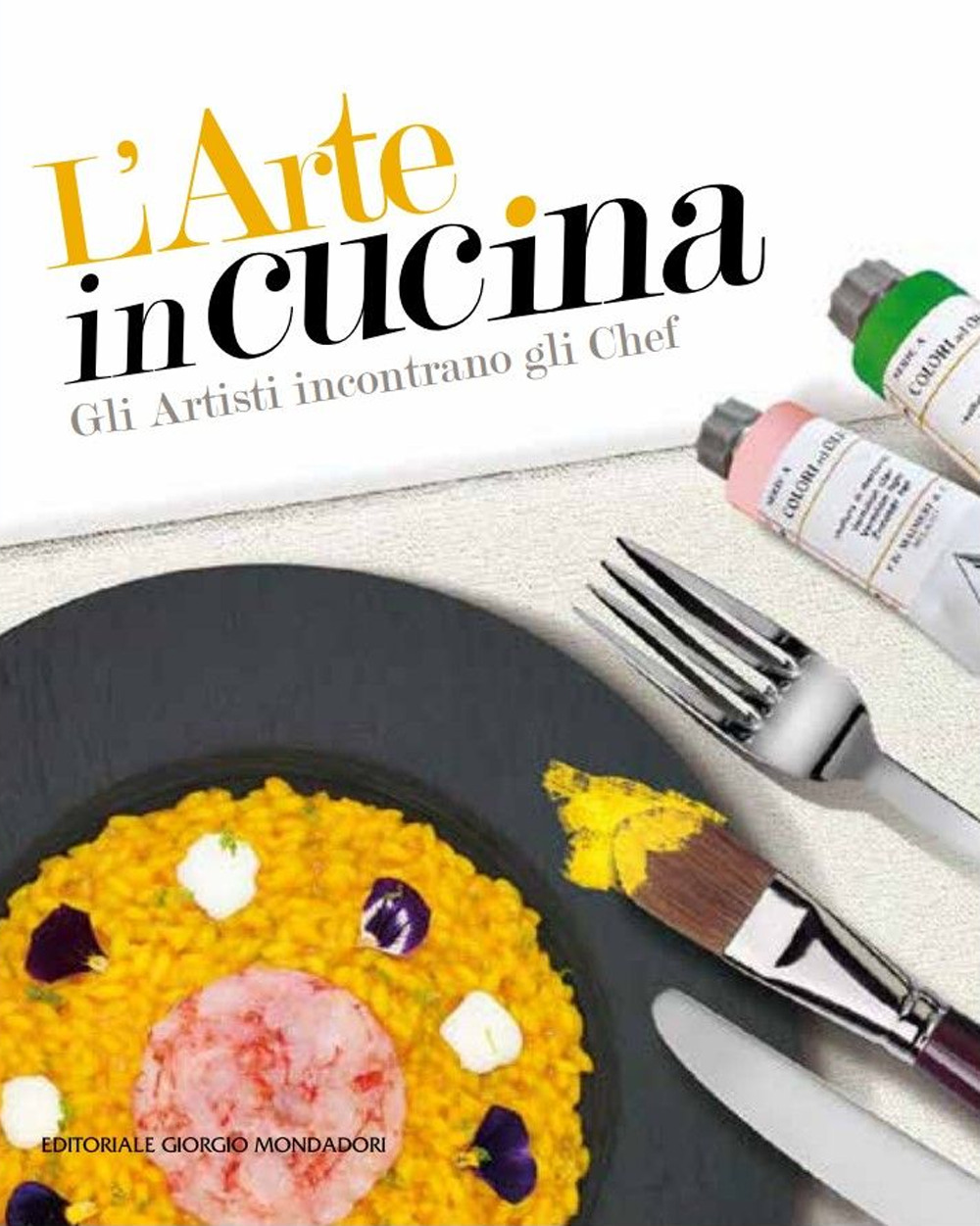L'arte in cucina. Gli artisti incontrano gli chef. Ediz. a colori