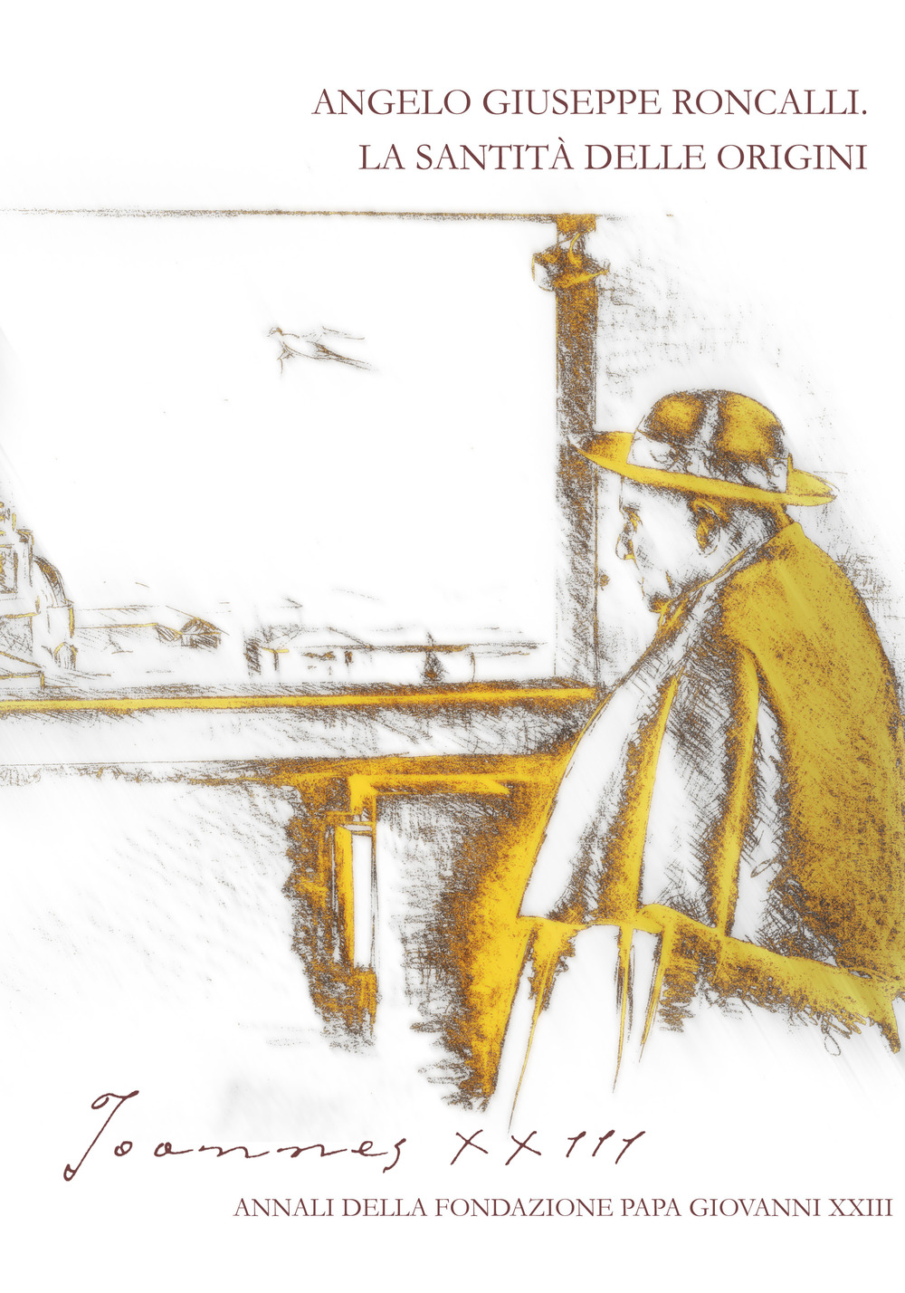 Joannes XXIII. Annali della fondazione Papa Giovanni XXIII Bergamo (2018). Vol. 6: Angelo Giuseppe Roncalli. La santità delle origini