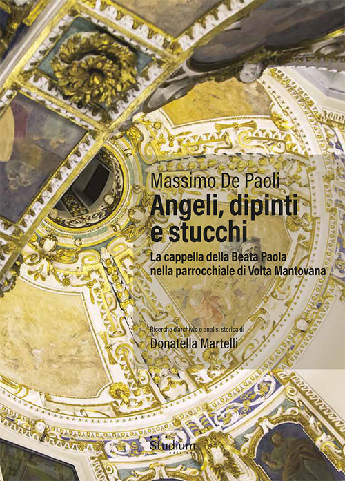 Angeli, dipinti e stucchi. La cappella della Beata Paola nella parrocchiale di Volta Mantovana. Ediz. a colori