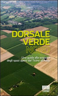 Dorsale verde nord. Una guida alla scoperta degli spazi aperti dal Ticino all'Adda