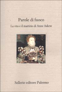 Parole di fuoco. La vita e il martirio di Anne Askew