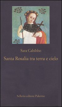 Santa Rosalia tra cielo e terra. Storia, rituali, linguaggi di un culto barocco