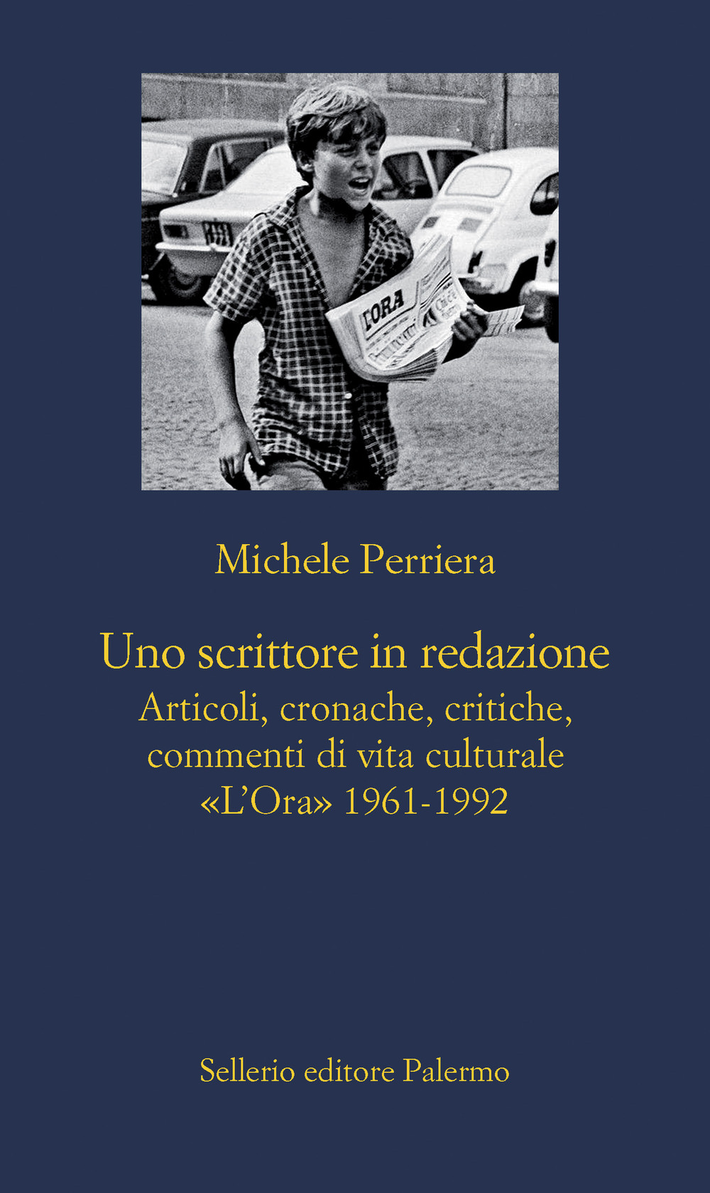 Uno scrittore in redazione. Articoli, cronache, critiche, commenti di vita culturale. «L'Ora» 1961-1992