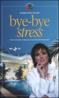 Bye-bye stress. Come ritrovare il relax con le tecniche del benessere