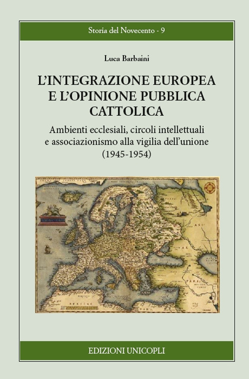 L'integrazione europea e l'opinione pubblica cattolica. Ambienti ecclesiali, circoli intellettuali e associazionismo alla vigilia dell'unione (1945-1954)