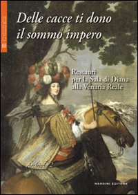 Delle cacce ti dono il sommo impero. Restauri per la sala di Diana alla Venaria Reale. Ediz. illustrata. Con DVD