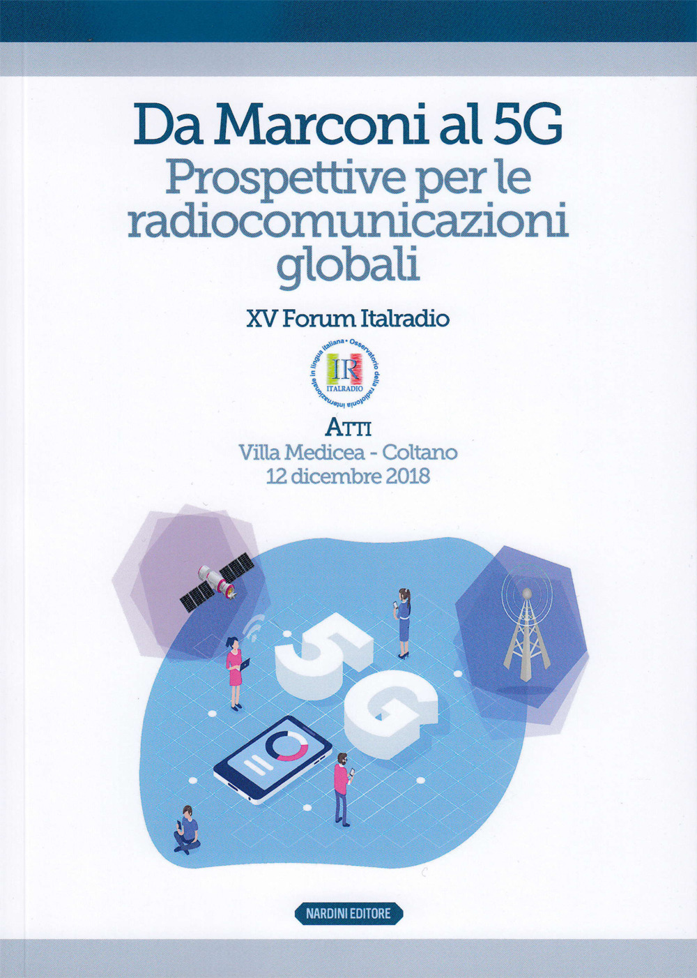 Da Marconi al 5G. Prospettive per le radiocomunicazioni globali. Atti del XV Forum Italradio (Villa Medicea - Coltano, 12 dicembre 2018)