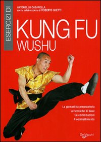 Esercizi di kung fu wushu. La ginnastica preparatoria, le tecniche di base, le combinazioni, il combattimento