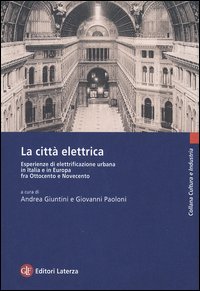 La città elettrica. Esperienze di elettrificazione urbana in Italia e in Europa fra Ottocento e Novecento