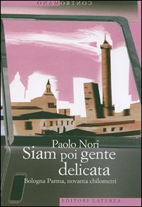 Siam poi gente delicata. Bologna Parma, novanta chilometri