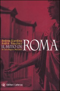 Il mito di Roma. Da Carlo Magno a Mussolini