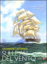 Sulle ali del vento. Storia e avventura della navigazione a vela. Ediz. illustrata