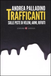 Trafficanti. Sulle piste di veleni, armi, rifiuti