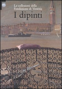 I dipinti. Le collezioni della Fondazione di Venezia. Ediz. illustrata