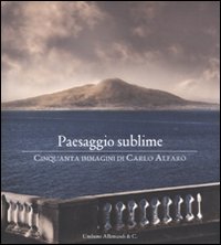 Paesaggio sublime. Cinquanta immagini di Carlo Alfaro. Catalogo della mostra (Sorrento, 30 aprile-27 maggio 2010). Ediz. illustrata
