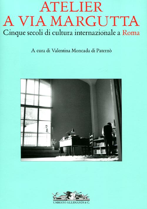 Atelier a via Margutta. Cinque secoli di cultura internazionale a Roma. Ediz. illustrata
