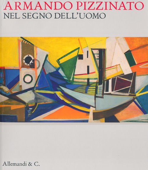Armando Pizzinato. Nel segno dell'uomo. Catalogo della mostra (Pordenone, 9 febbraio-9 giugno 2013). Ediz. illustrata