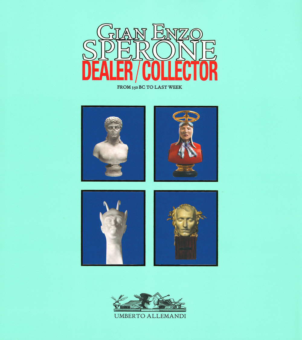 Gian Enzo Sperone. Dealer. Collector. From 350 bc to last week. Ediz. a colori