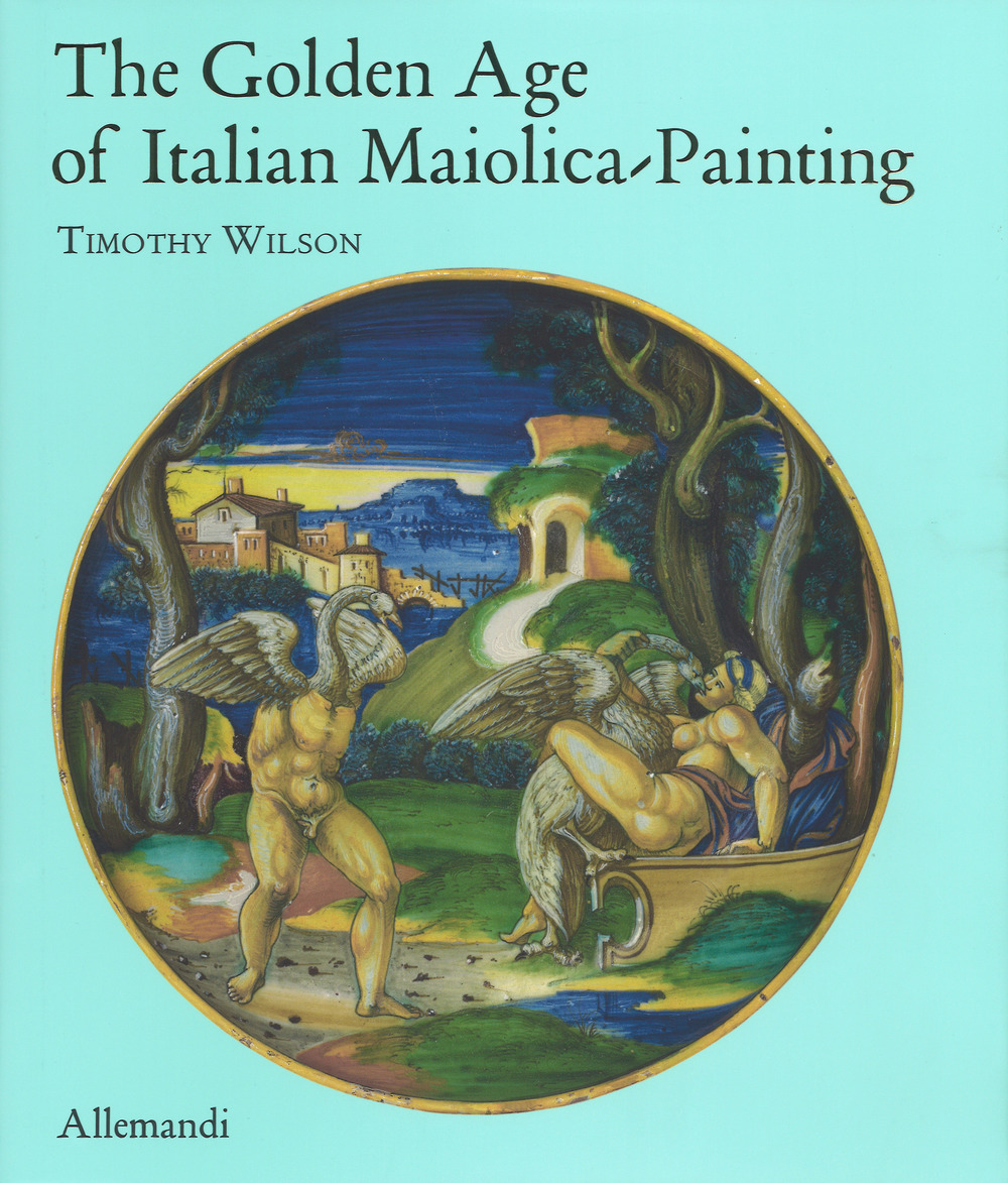 The golden age of italian maiolica painting. Ediz. a colori