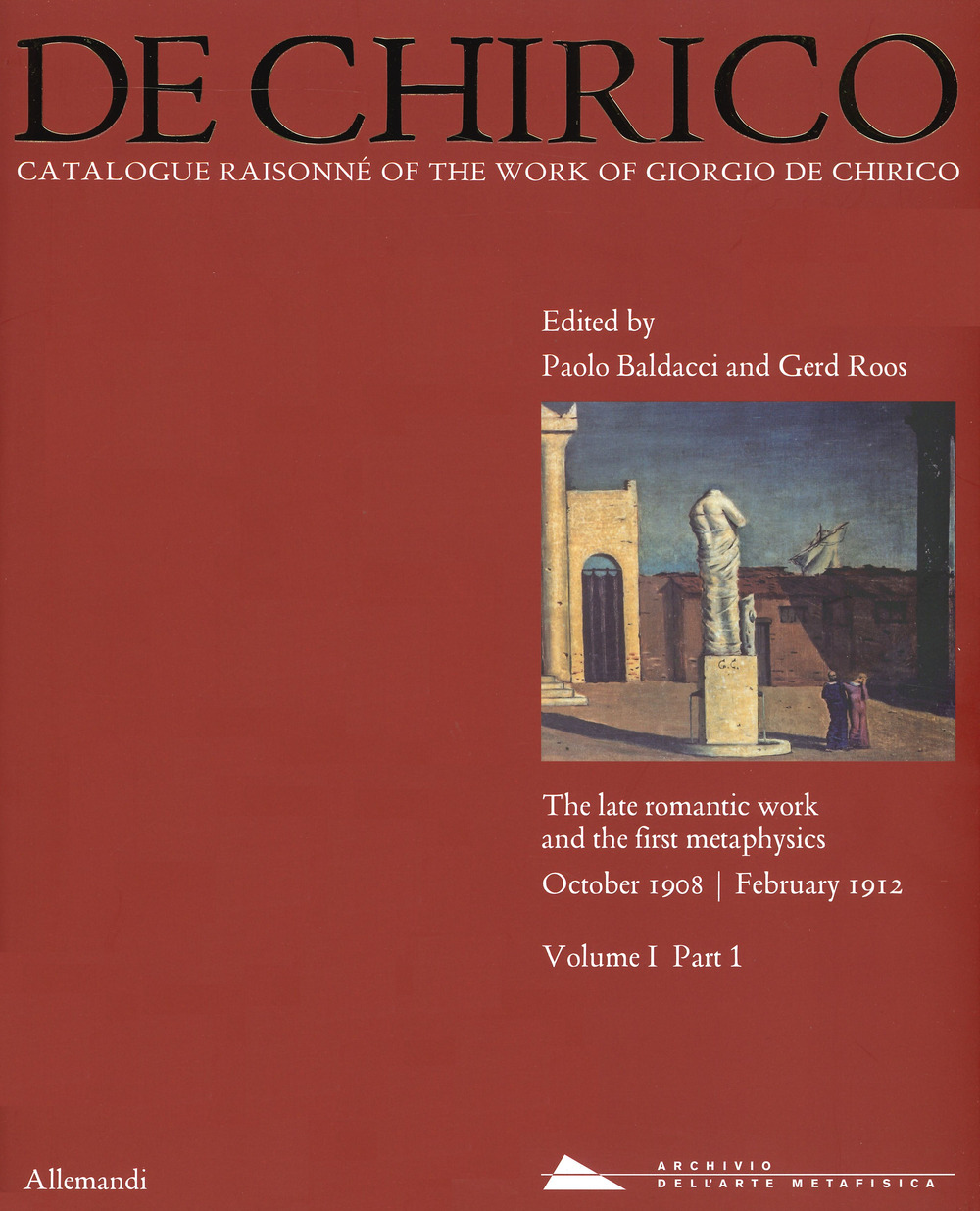 Giorgio de Chirico. Catalogue raisonné of the work of Giorgio de Chirico. Ediz. a colori. Vol. 1/1: The late romantic work and the firt metaphysics. October 1908-February 1912