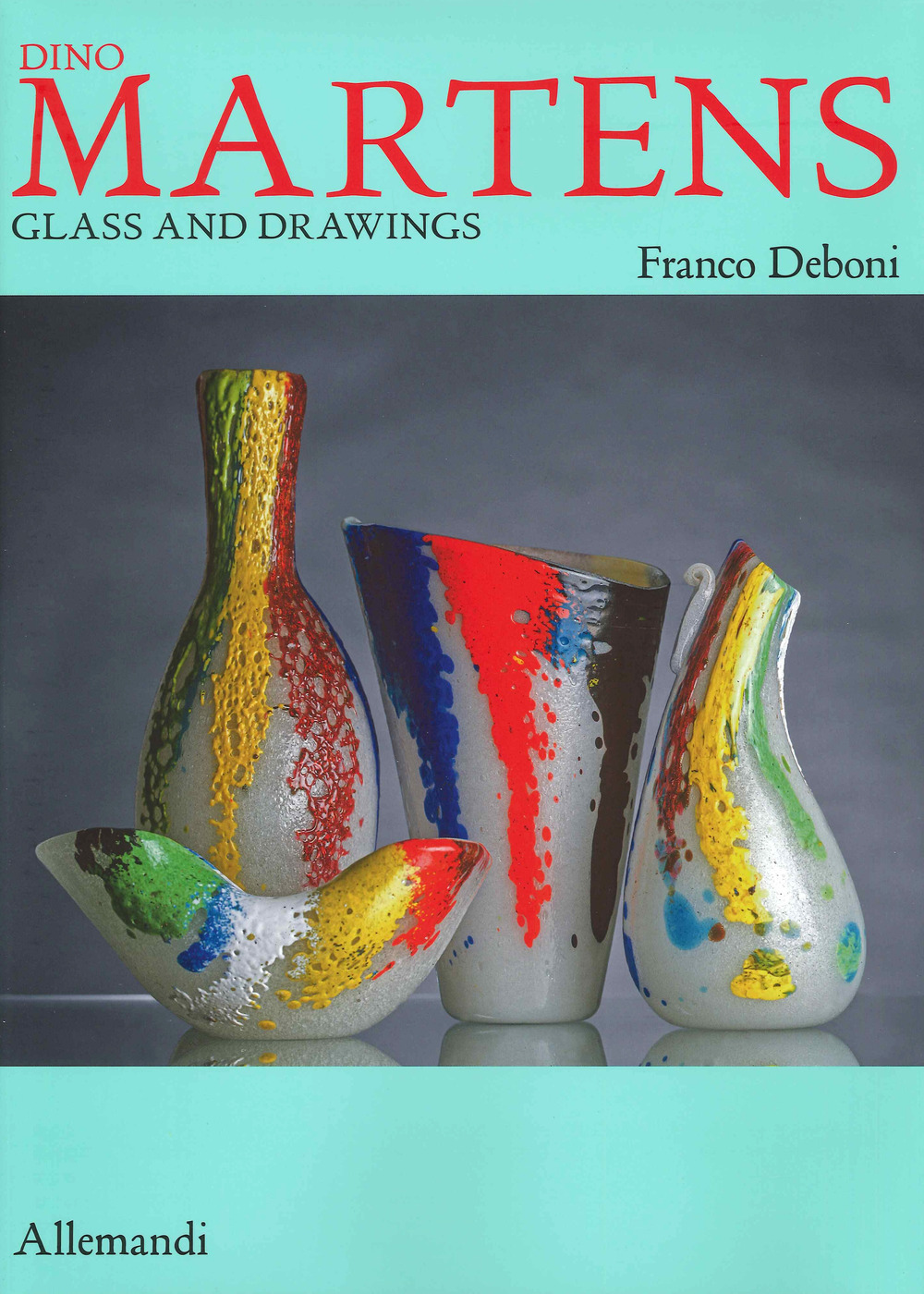 Dino Martens. Glass and drawings. Ediz. a colori