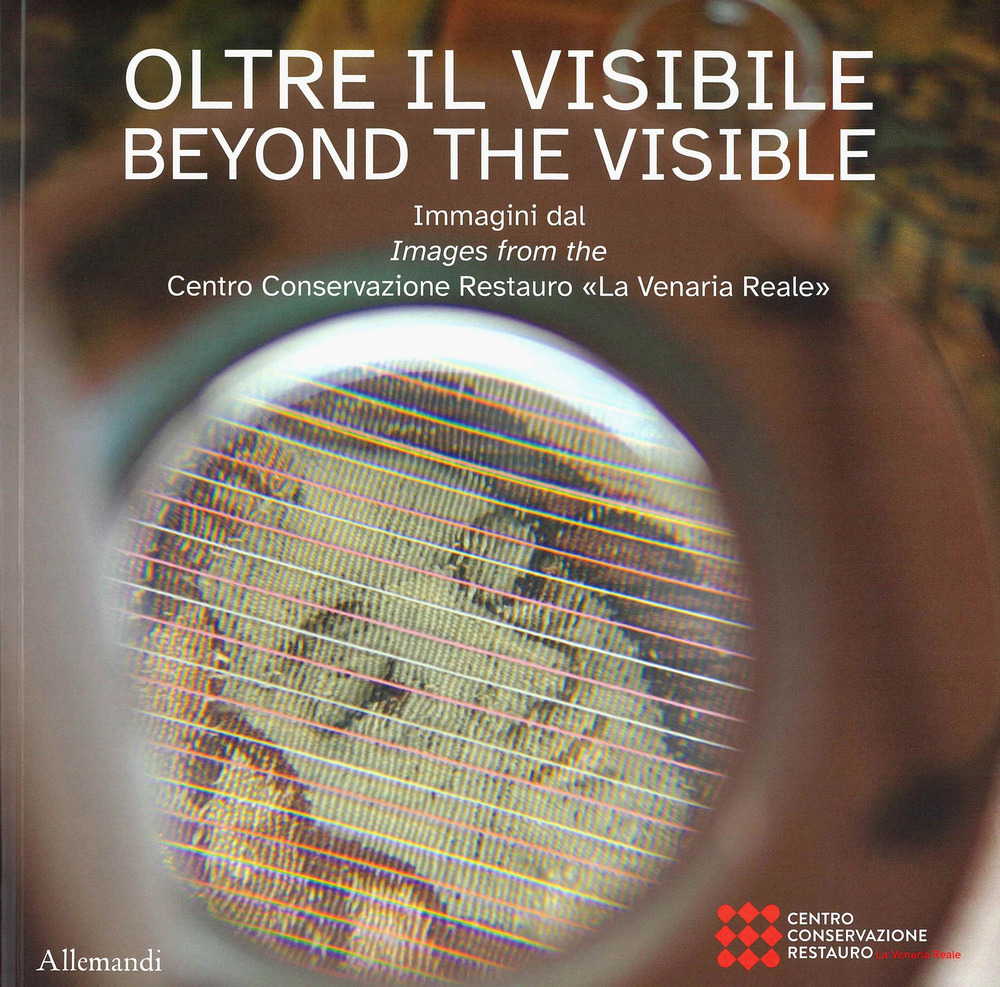 Oltre il visibile. Immagini dal Centro Conservazione Restauro «La Venaria Reale»-Beyond the visible. Ediz. a colori