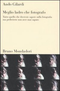 MEGLIO LADRO CHE FOTOGRAFO. TUTTO QUELLO CHE DOVRESTE SAPERE SULLA FOTOGRAFIA MA PREFERIRETE NON AVER MAI SAPUTO - 9788842420415