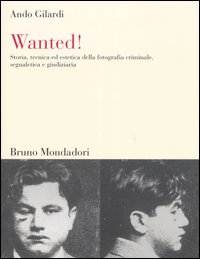 Wanted! Storia, tecnica ed estetica della fotografia criminale, segnaletica e giudiziaria