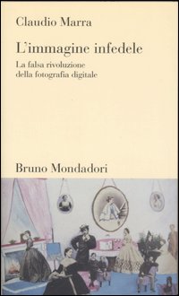 IMMAGINE INFEDELE. LA FALSA RIVOLUZIONE DELLA FOTOGRAFIA DIGITALE (L') - 9788842492436