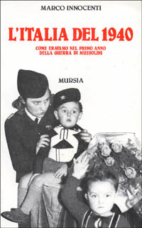 L'Italia del 1940. Come eravamo nel primo anno della guerra di Mussolini