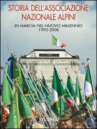 Storia dell'Associazione Nazionale Alpini. In marcia nel nuovo millennio 1993-2008. Ediz. illustrata