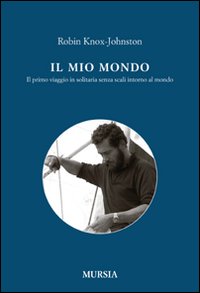 Il mio mondo. Il primo viaggio in solitario senza scali intorno al mondo