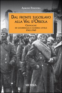 Dal fronte jugoslavo alla val d'Ossola. Cronache di guerriglia e guerra civile 1941-1945