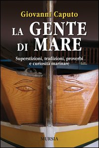 La gente di mare. Superstizioni, tradizioni, proverbi e curiosità marinare