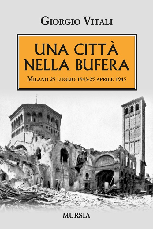 Una città nella bufera. Milano 25 luglio 1943-25 aprile 1945