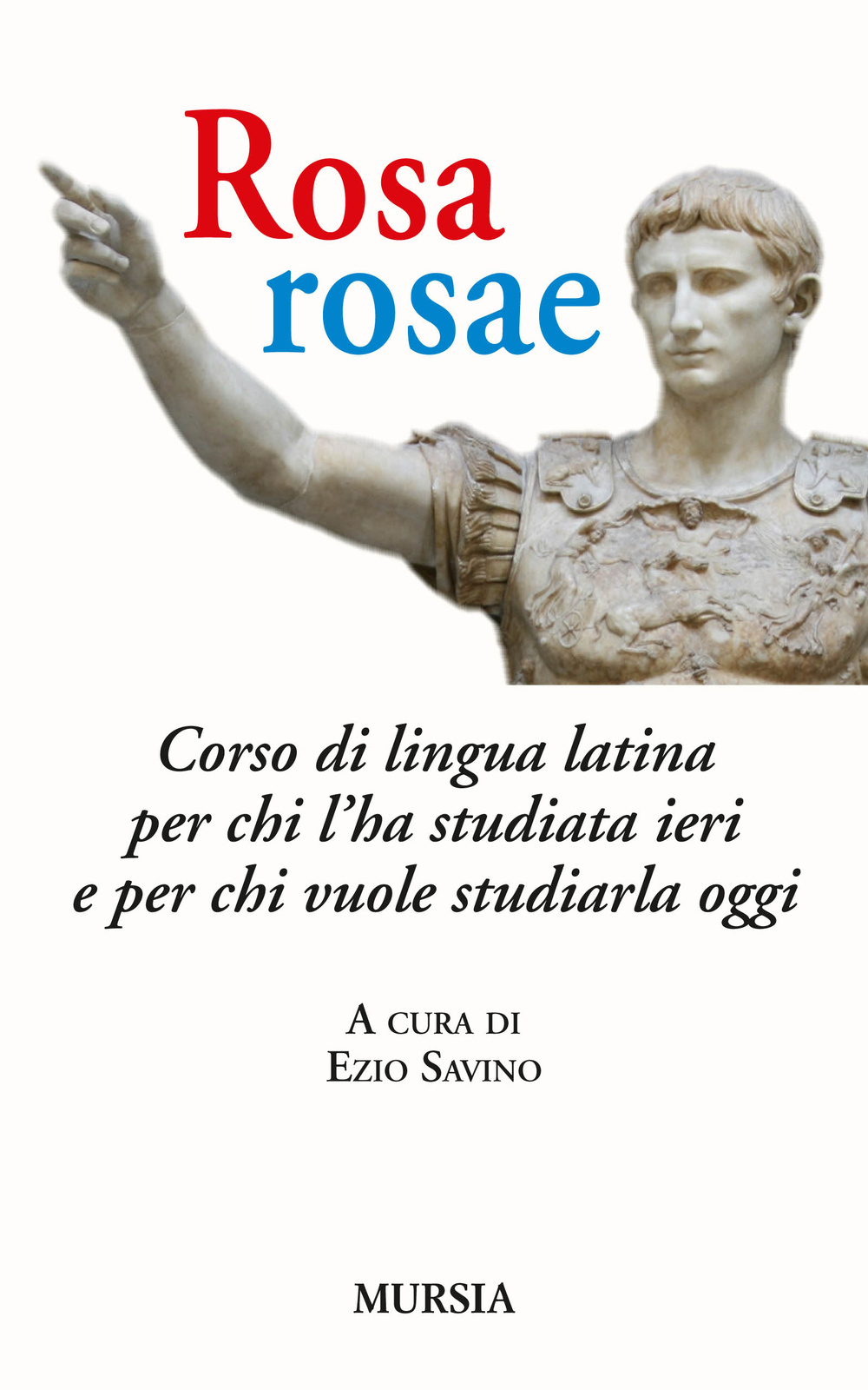 Rosa, rosae. Corso di lingua latina per chi l'ha studiata ieri e per chi vuole studiarla oggi