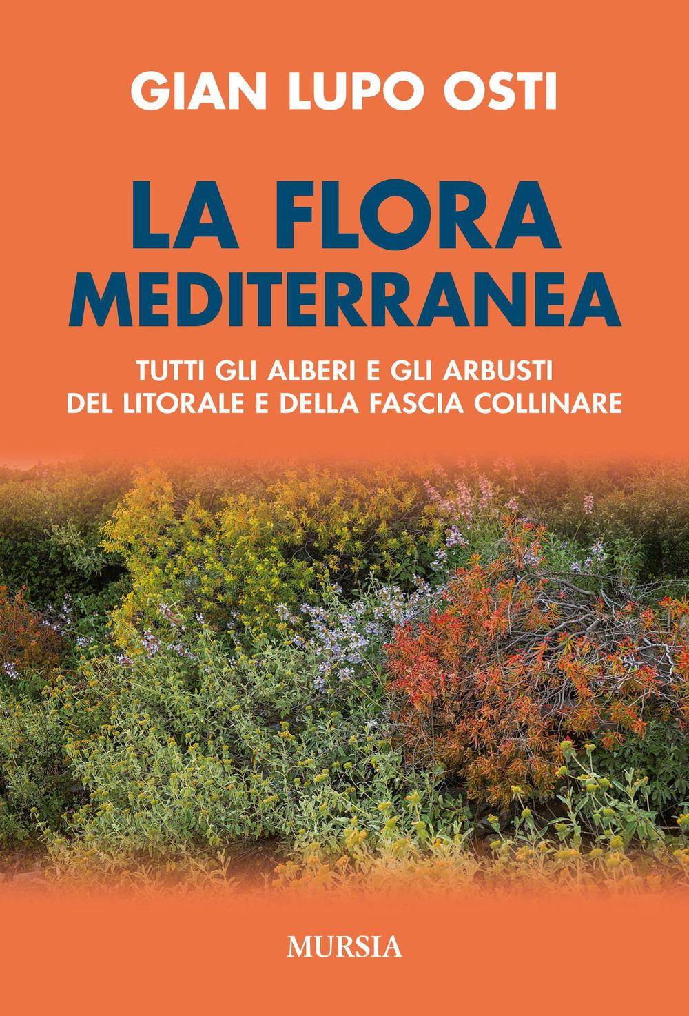 La flora mediterranea. Tutti gli alberi e gli arbusti del litorale e della fascia collinare