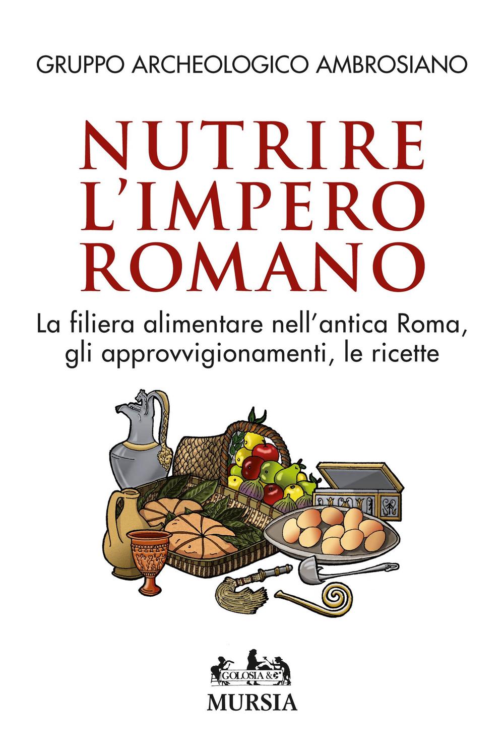 Nutrire l'impero romano. La filiera alimentare nell'antica Roma, gli approvvigionamenti, le ricette