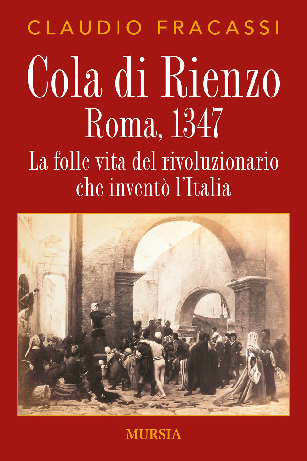 Cola di Rienzo. Roma, 1347. La folle vita del rivoluzionario che inventò l'Italia