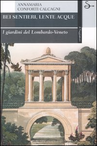 Bei sentieri, lente acque. I giardini del Lombardo-Veneto. Ediz. illustrata