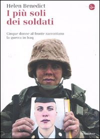 I più soli dei soldati. Cinque donne al fronte raccontano la guerra in Iraq