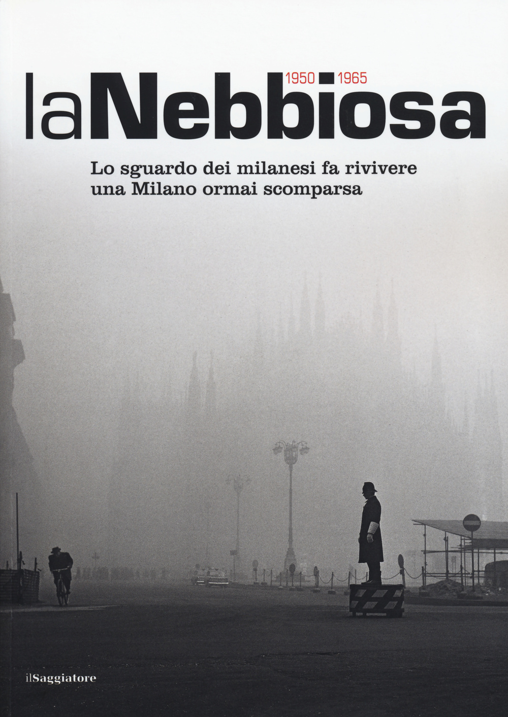 La nebbiosa. Lo sguardo dei milanesi fa rivivere una Milano ormai scomparsa (1950-1965). Ediz. illustrata